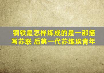 钢铁是怎样练成的是一部描写苏联 后第一代苏维埃青年